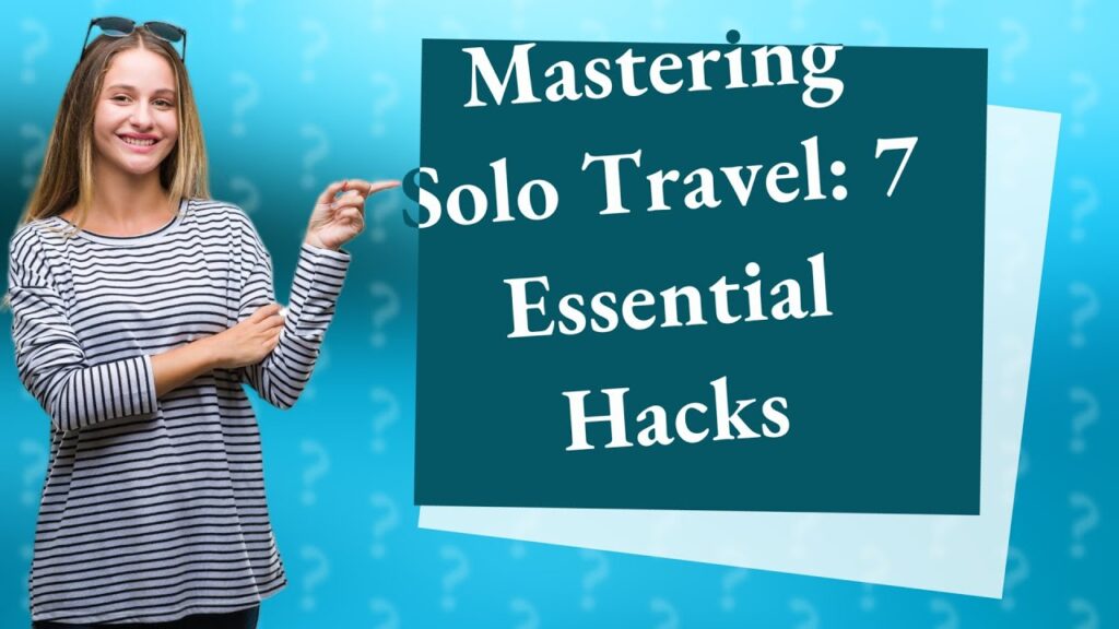 7 Essential Solo Travel Hacks for an Unforgettable Experience